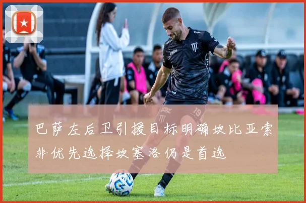 巴萨左后卫引援目标明确坎比亚索非优先选择坎塞洛仍是首选