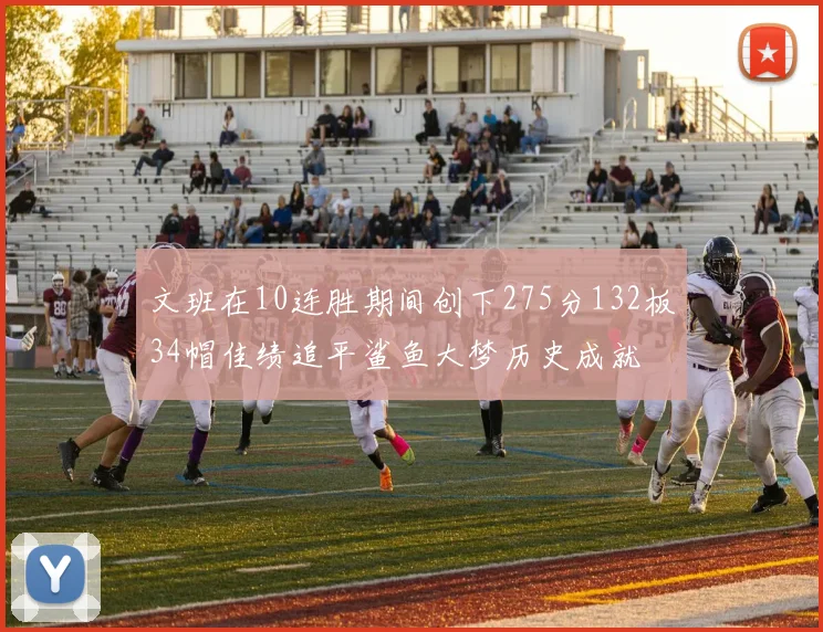 文班在10连胜期间创下275分132板34帽佳绩追平鲨鱼大梦历史成就