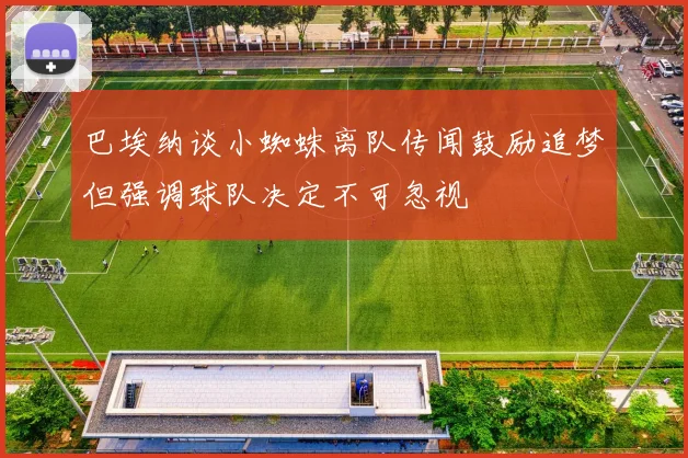 巴埃纳谈小蜘蛛离队传闻鼓励追梦但强调球队决定不可忽视
