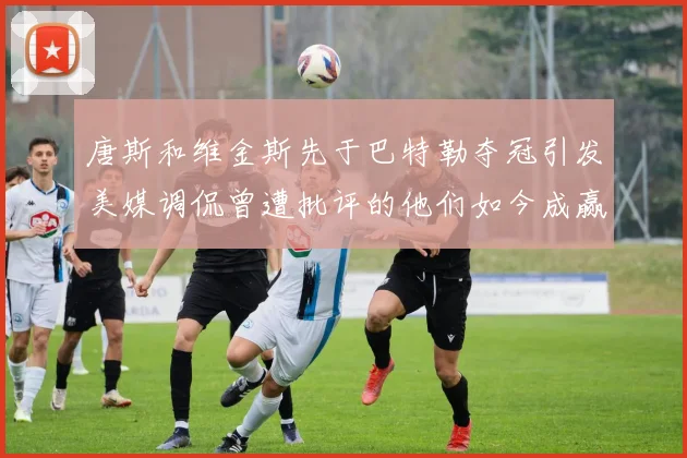 唐斯和维金斯先于巴特勒夺冠引发美媒调侃曾遭批评的他们如今成赢家
