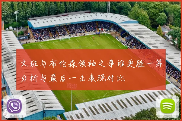 文班与布伦森领袖之争谁更胜一筹分析与最后一击表现对比