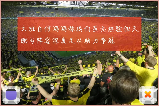 文班自信满满称我们虽无经验但天赋与阵容深度足以助力争冠