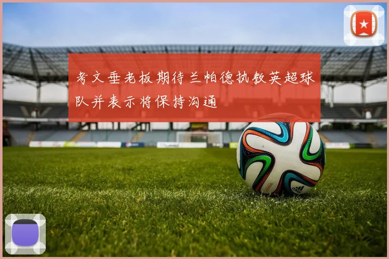 考文垂老板期待兰帕德执教英超球队并表示将保持沟通