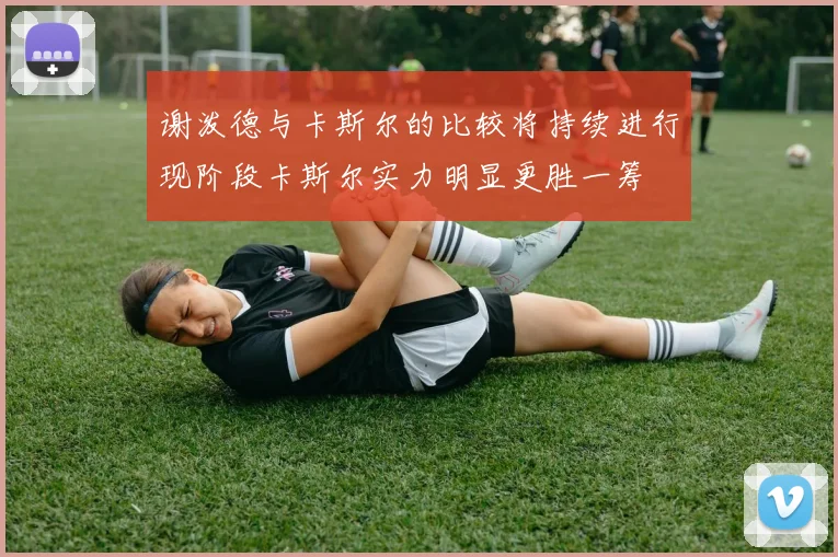 谢泼德与卡斯尔的比较将持续进行现阶段卡斯尔实力明显更胜一筹