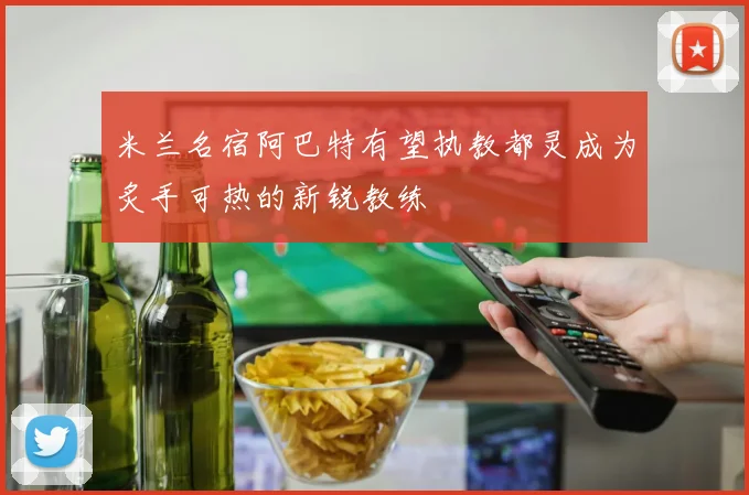 米兰名宿阿巴特有望执教都灵成为炙手可热的新锐教练