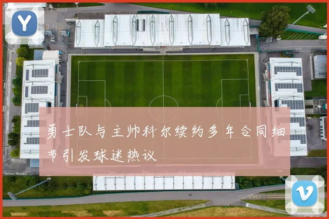 勇士队与主帅科尔续约多年合同细节引发球迷热议
