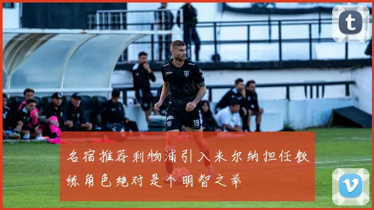 名宿推荐利物浦引入米尔纳担任教练角色绝对是个明智之举