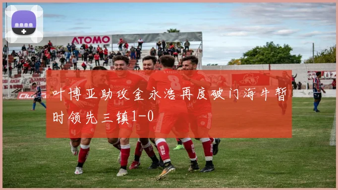 叶博亚助攻金永浩再度破门海牛暂时领先三镇1-0